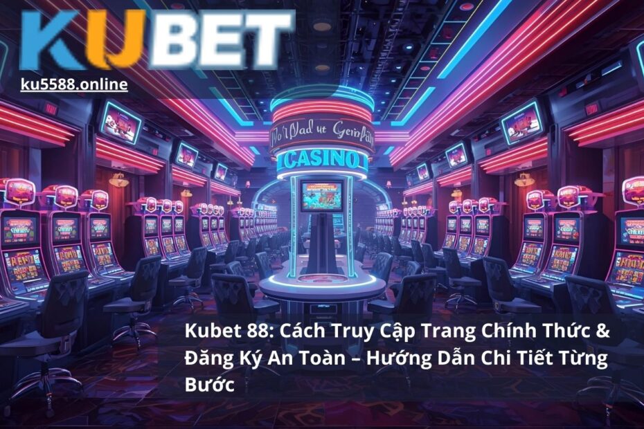 Kubet 88: Cách Truy Cập Trang Chính Thức & Đăng Ký An Toàn – Hướng Dẫn Chi Tiết Từng Bước